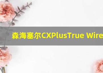 森海塞尔CXPlusTrue Wireless